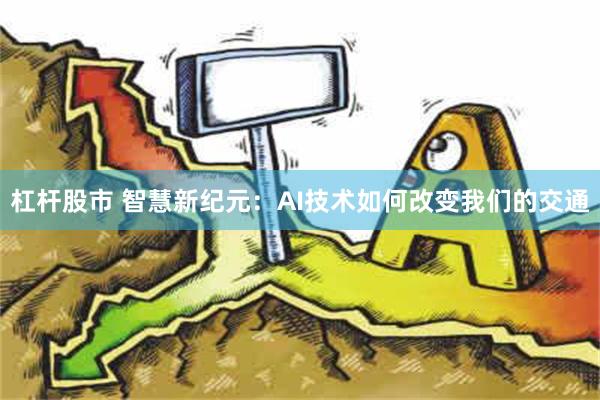 杠杆股市 智慧新纪元：AI技术如何改变我们的交通