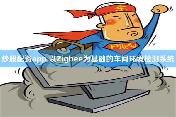 炒股配资app 以Zigbee为基础的车间环境检测系统