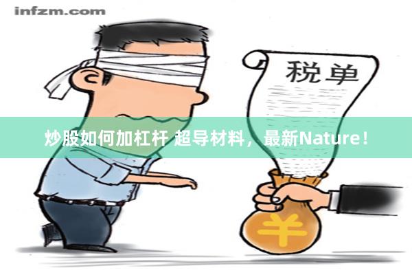 炒股如何加杠杆 超导材料，最新Nature！