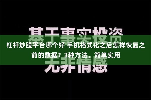 杠杆炒股平台哪个好 手机格式化之后怎样恢复之前的数据？3种方法，简单实用