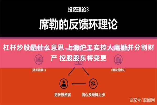 杠杆炒股是什么意思 上海沪工实控人离婚并分割财产 控股股东将变更