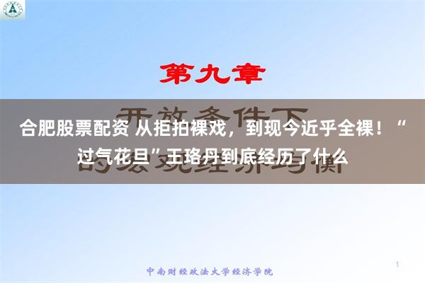 合肥股票配资 从拒拍裸戏，到现今近乎全裸！“过气花旦”王珞丹到底经历了什么