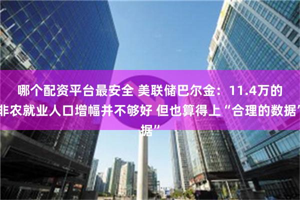 哪个配资平台最安全 美联储巴尔金：11.4万的非农就业人口增幅并不够好 但也算得上“合理的数据”