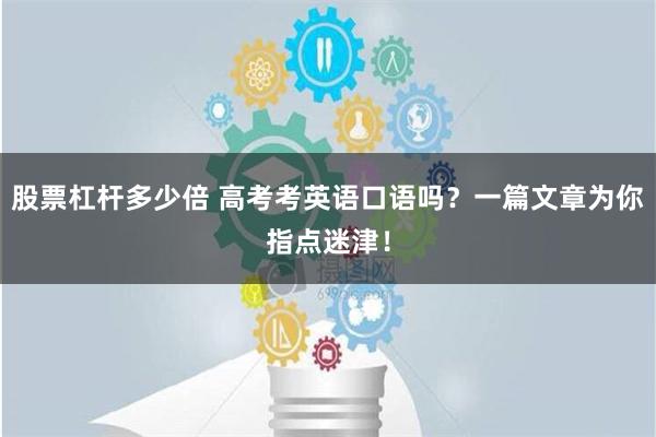 股票杠杆多少倍 高考考英语口语吗？一篇文章为你指点迷津！