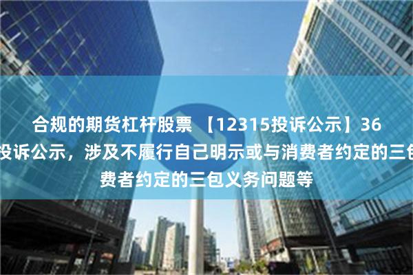 合规的期货杠杆股票 【12315投诉公示】361度新增5件投诉公示，涉及不履行自己明示或与消费者约定的三包义务问题等