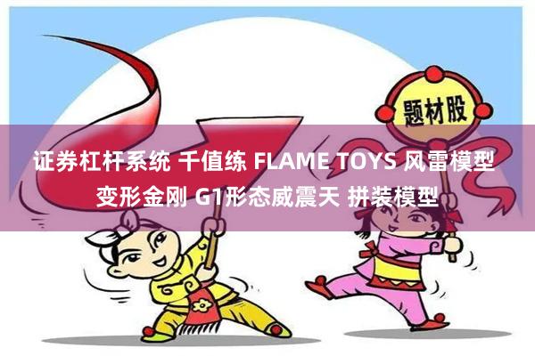 证券杠杆系统 千值练 FLAME TOYS 风雷模型 变形金刚 G1形态威震天 拼装模型