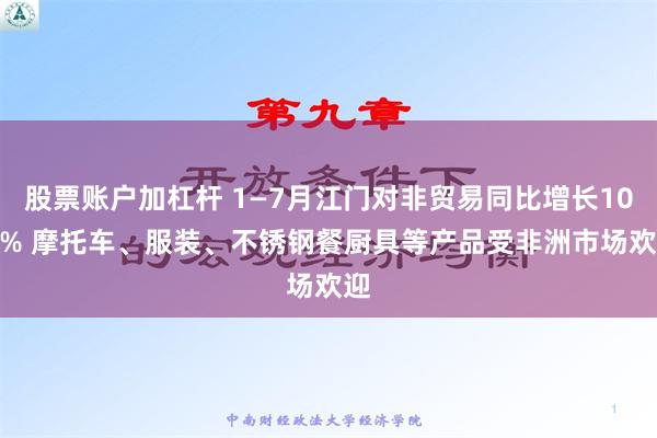 股票账户加杠杆 1—7月江门对非贸易同比增长10.9% 摩托车、服装、不锈钢餐厨具等产品受非洲市场欢迎