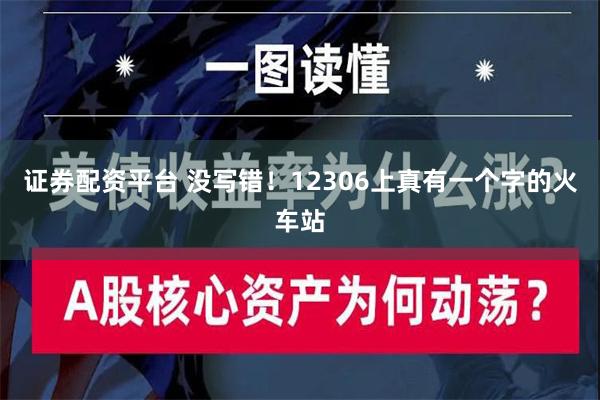 证券配资平台 没写错！12306上真有一个字的火车站