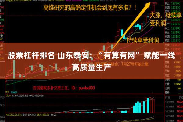 股票杠杆排名 山东泰安：“有算有网” 赋能一线高质量生产