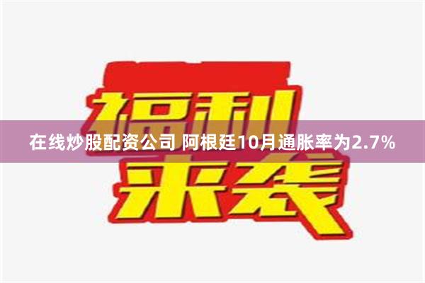 在线炒股配资公司 阿根廷10月通胀率为2.7%