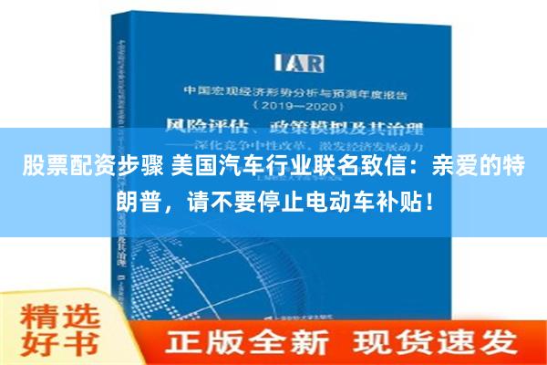 股票配资步骤 美国汽车行业联名致信：亲爱的特朗普，请不要停止电动车补贴！