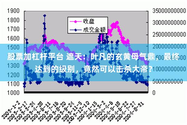 股票加杠杆平台 遮天：叶凡的玄黄母气鼎，最终达到的级别，竟然可以击杀大帝？