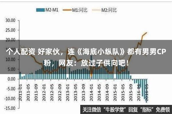 个人配资 好家伙，连《海底小纵队》都有男男CP粉，网友：放过子供向吧！