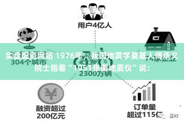 实盘配资网站 1976年，我国地震学奠基人傅承义院士指着“1951张衡地震仪”说：