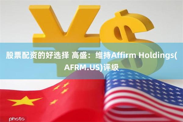 股票配资的好选择 高盛：维持Affirm Holdings(AFRM.US)评级