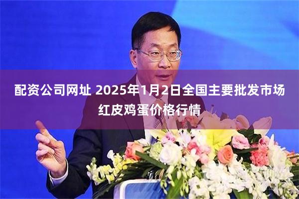 配资公司网址 2025年1月2日全国主要批发市场红皮鸡蛋价格行情