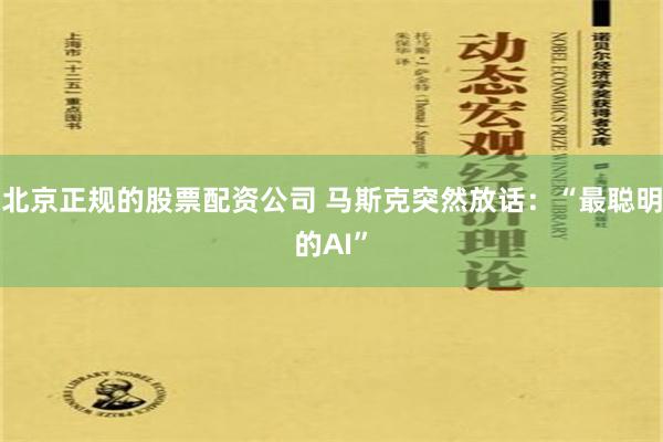 北京正规的股票配资公司 马斯克突然放话：“最聪明的AI”