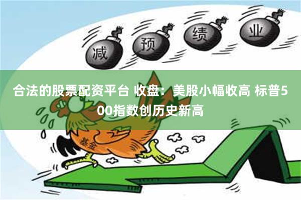 合法的股票配资平台 收盘：美股小幅收高 标普500指数创历史新高